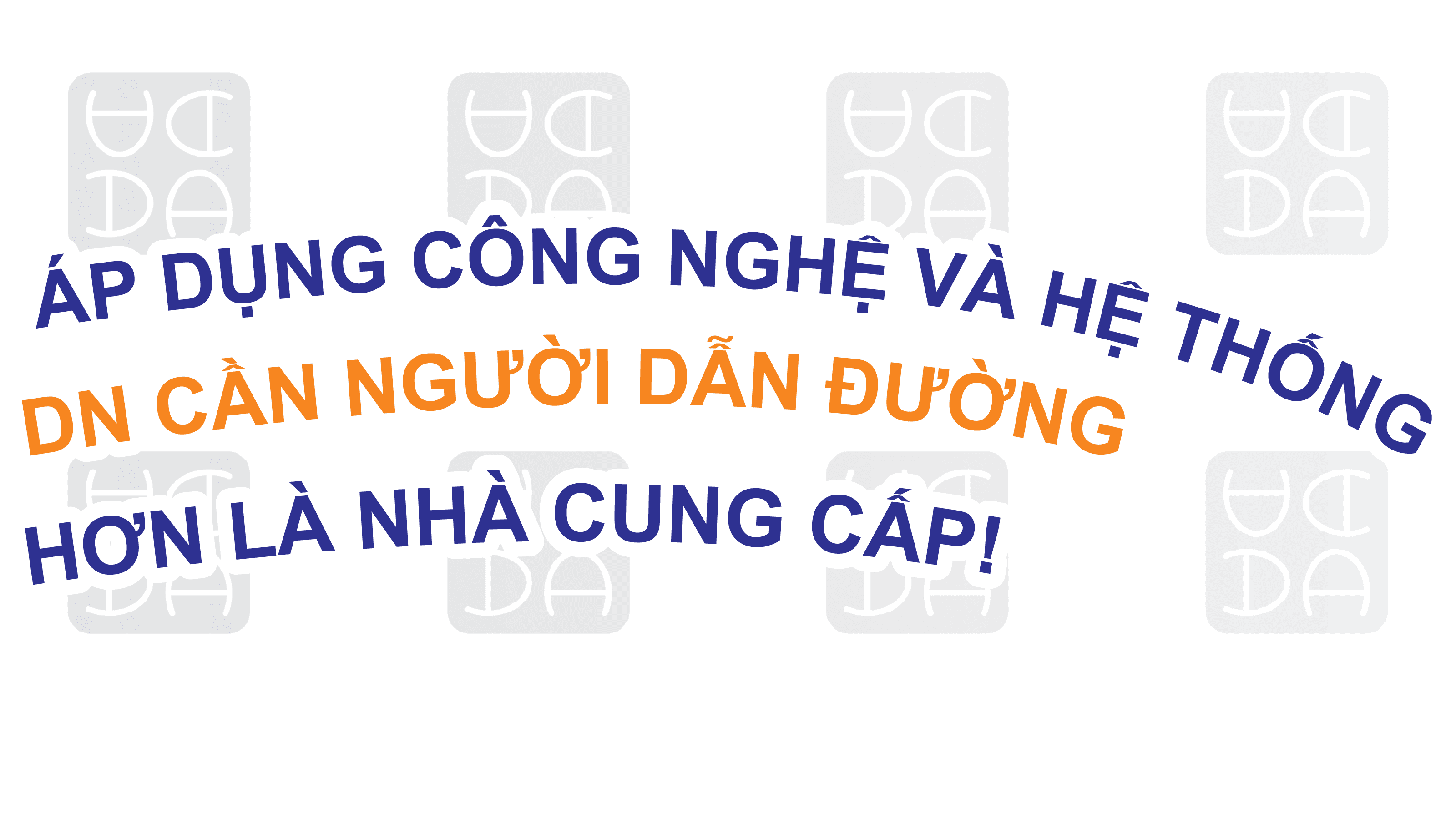 ÁP DỤNG CÔNG NGHỆ VÀ HỆ THỐNG: DOANH NGHIỆP CẦN NGƯỜI DẪN ĐƯỜNG HƠN LÀ NHÀ CUNG CẤP.