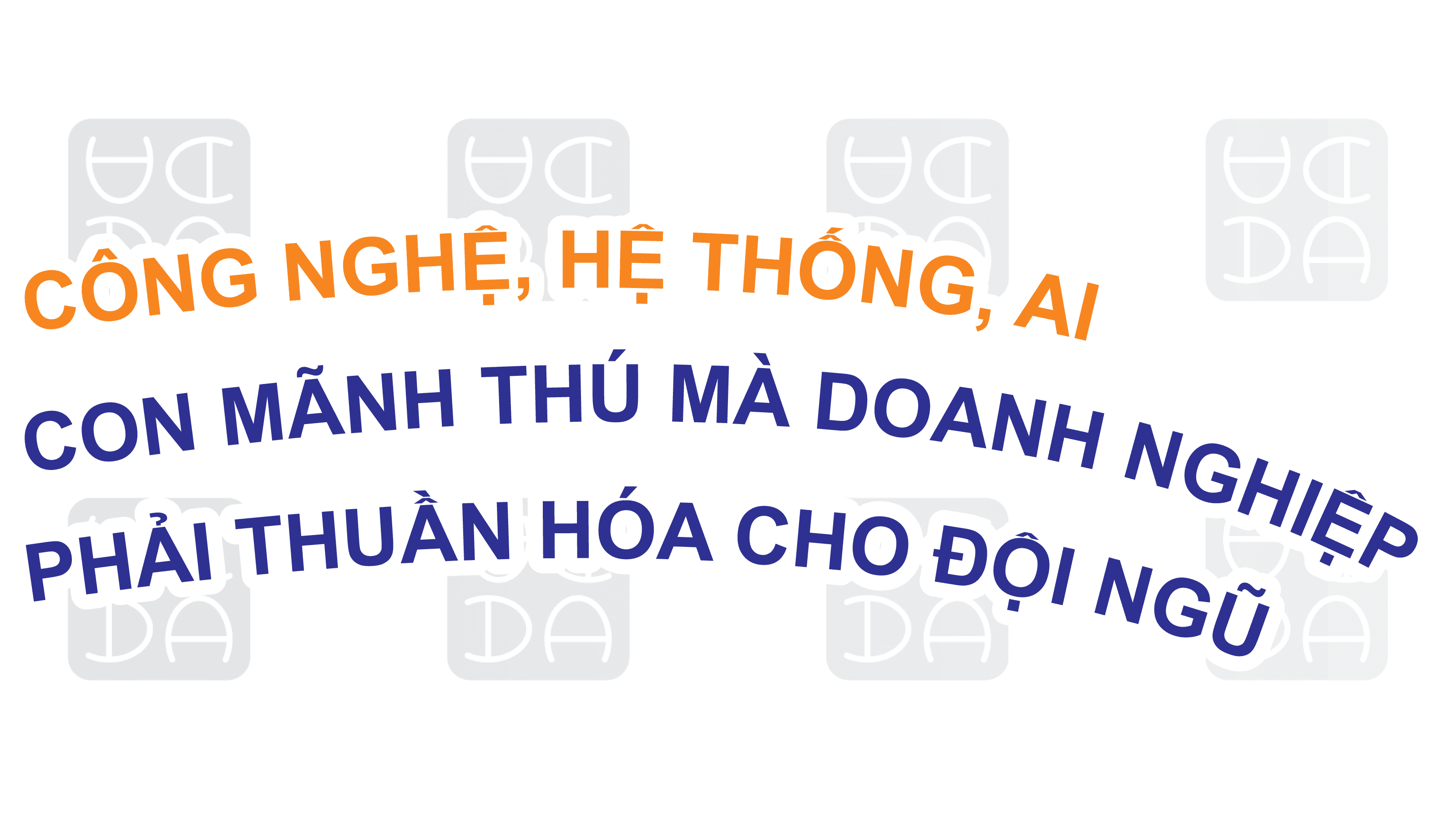 CÔNG NGHỆ, HỆ THỐNG VÀ AI: CON MÃNH THÚ MÀ DOANH NGHIỆP BUỘC PHẢI THUẦN HÓA CHO ĐỘI NGŨ