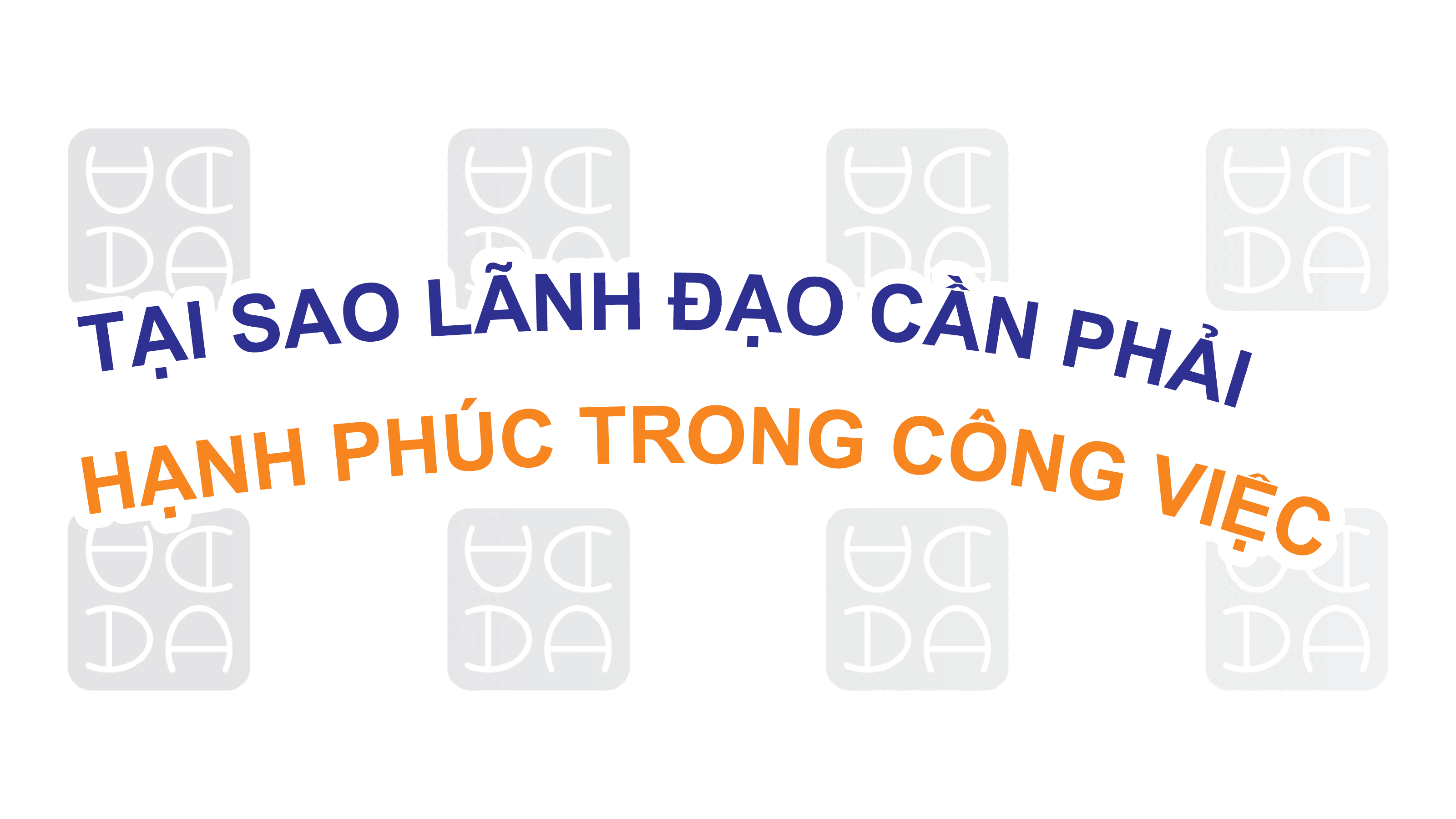 TẠI SAO NGƯỜI LÃNH ĐẠO CẦN PHẢI HẠNH PHÚC TRONG CÔNG VIỆC QUẢN LÝ?