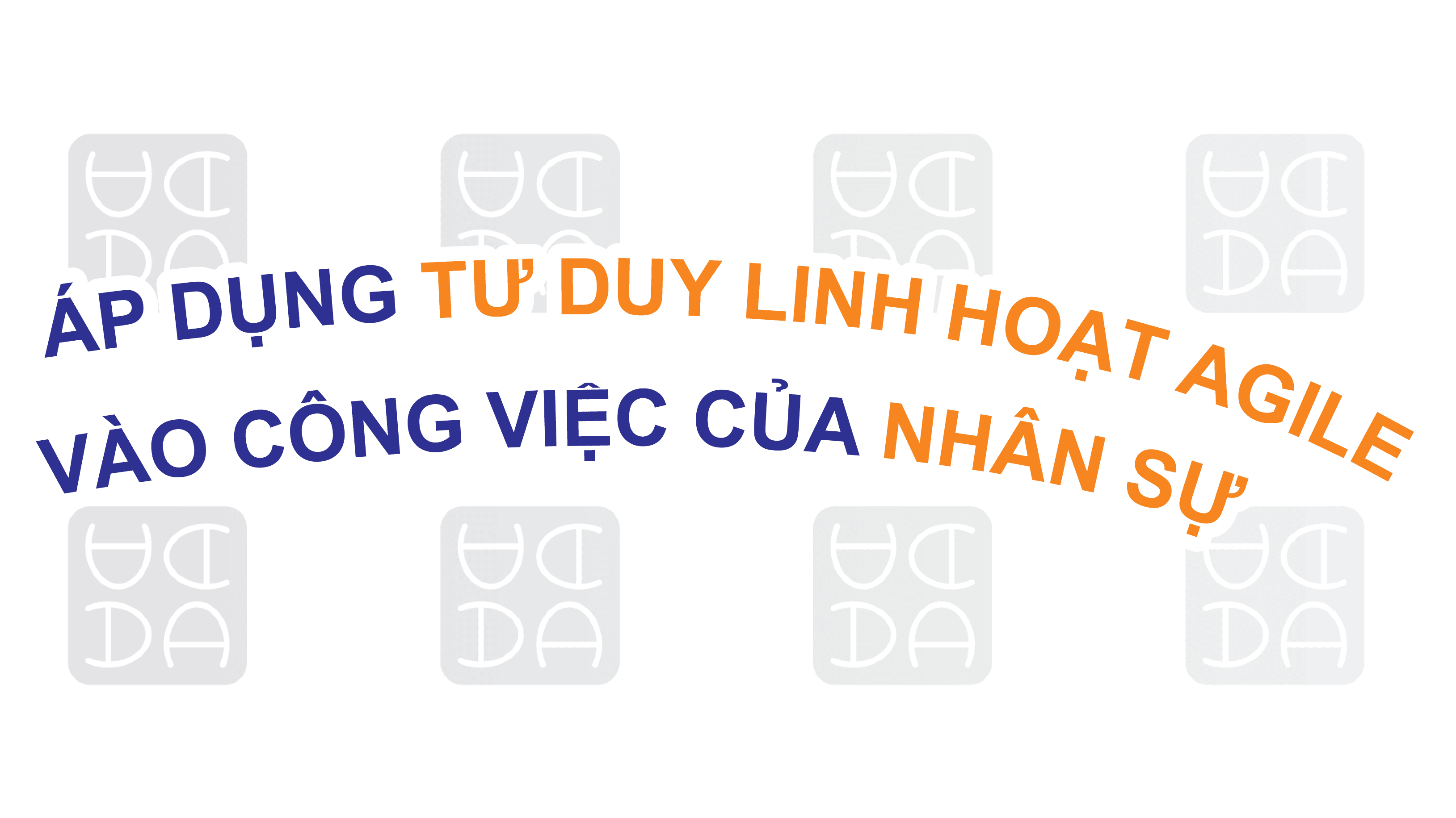 ÁP DỤNG TƯ DUY LINH HOẠT (AGILE) VÀO CÔNG VIỆC CỦA HR