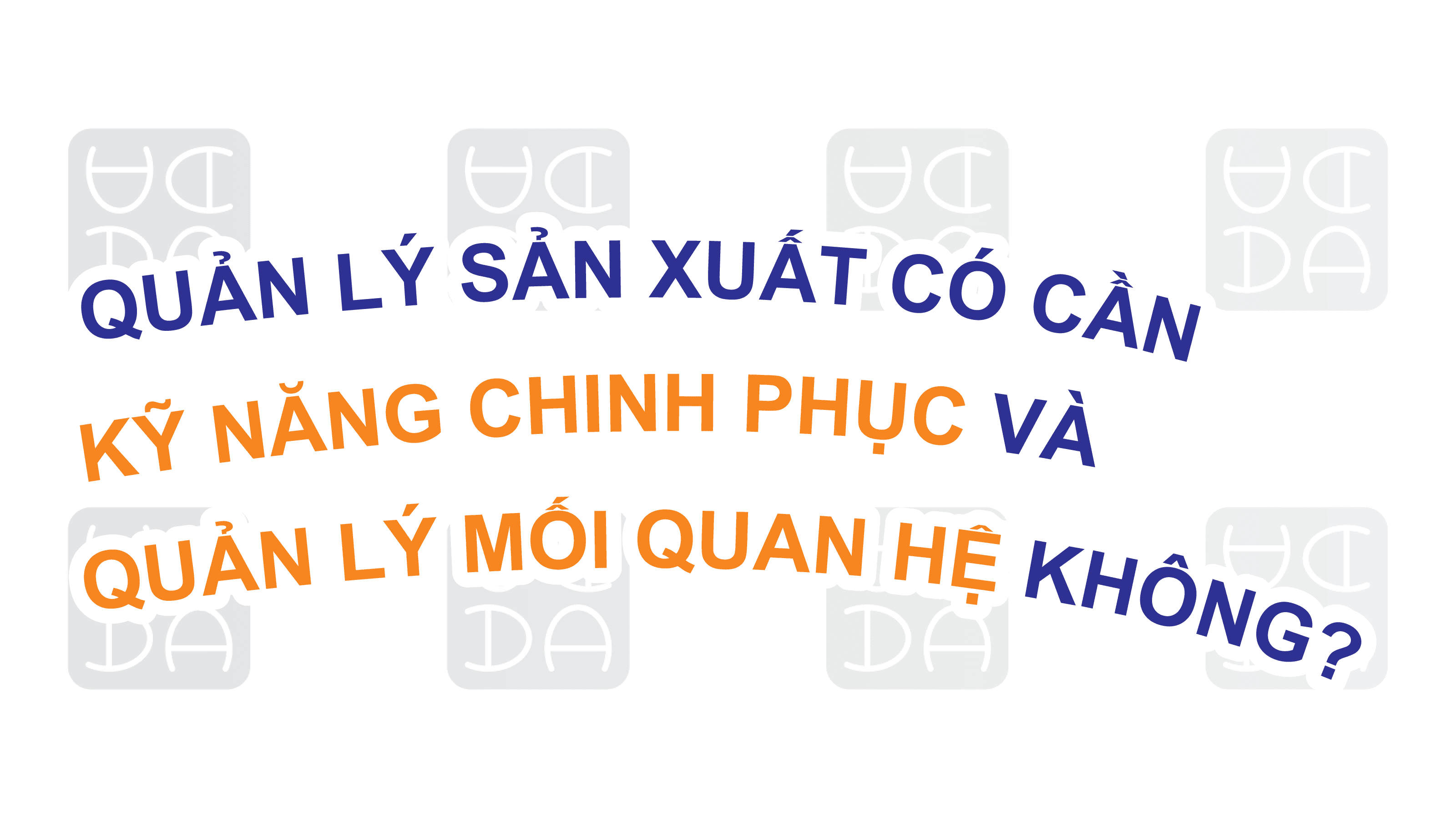 QUẢN LÝ SẢN XUẤT CÓ CẦN KỸ NĂNG CHINH PHỤC VÀ QUẢN LÝ MỐI QUAN HỆ KHÔNG?