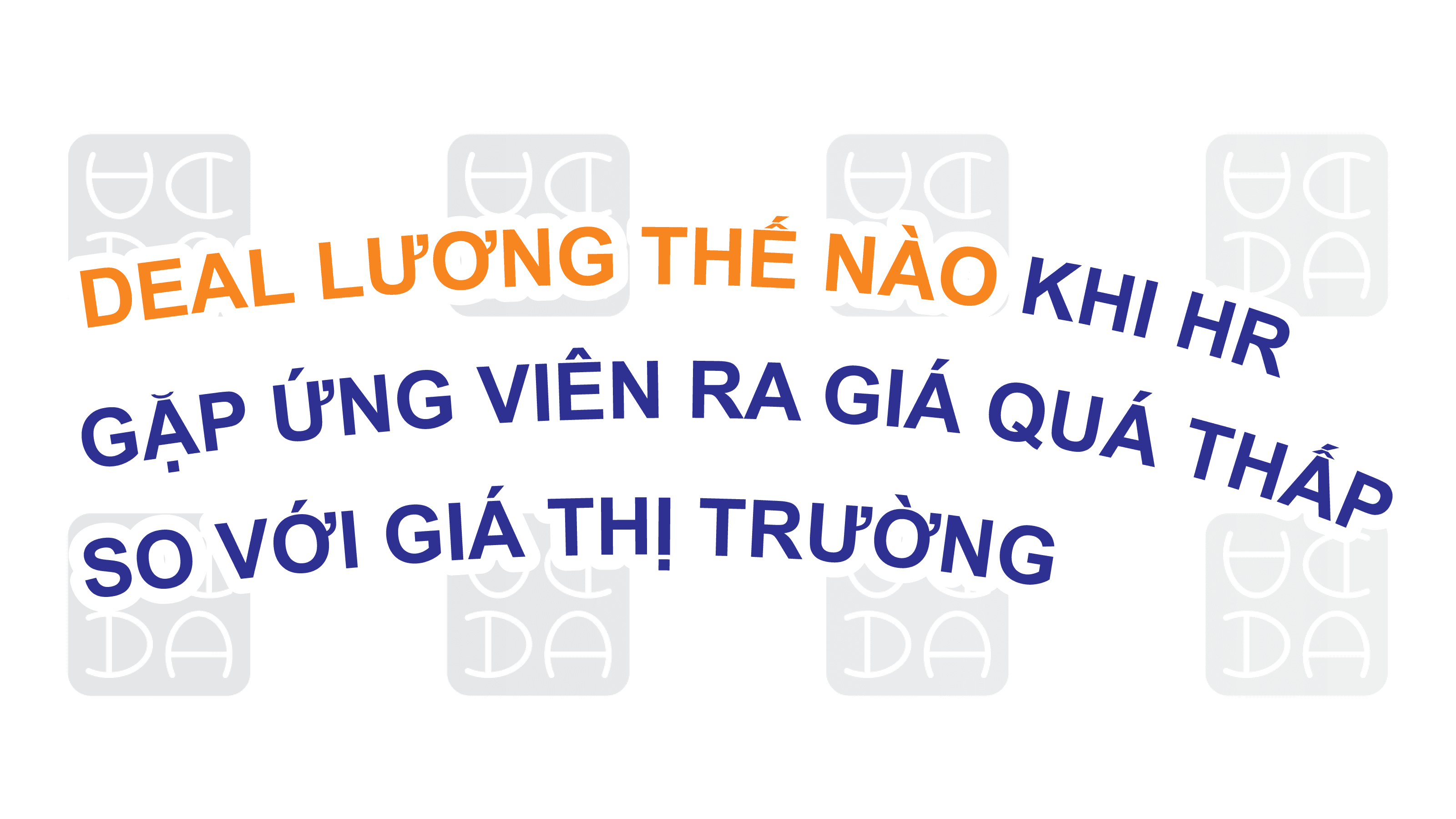 DEAL LƯƠNG THẾ NÀO KHI HR GẶP ỨNG VIÊN RA GIÁ QUÁ THẤP SO VỚI GIÁ THỊ TRƯỜNG .
