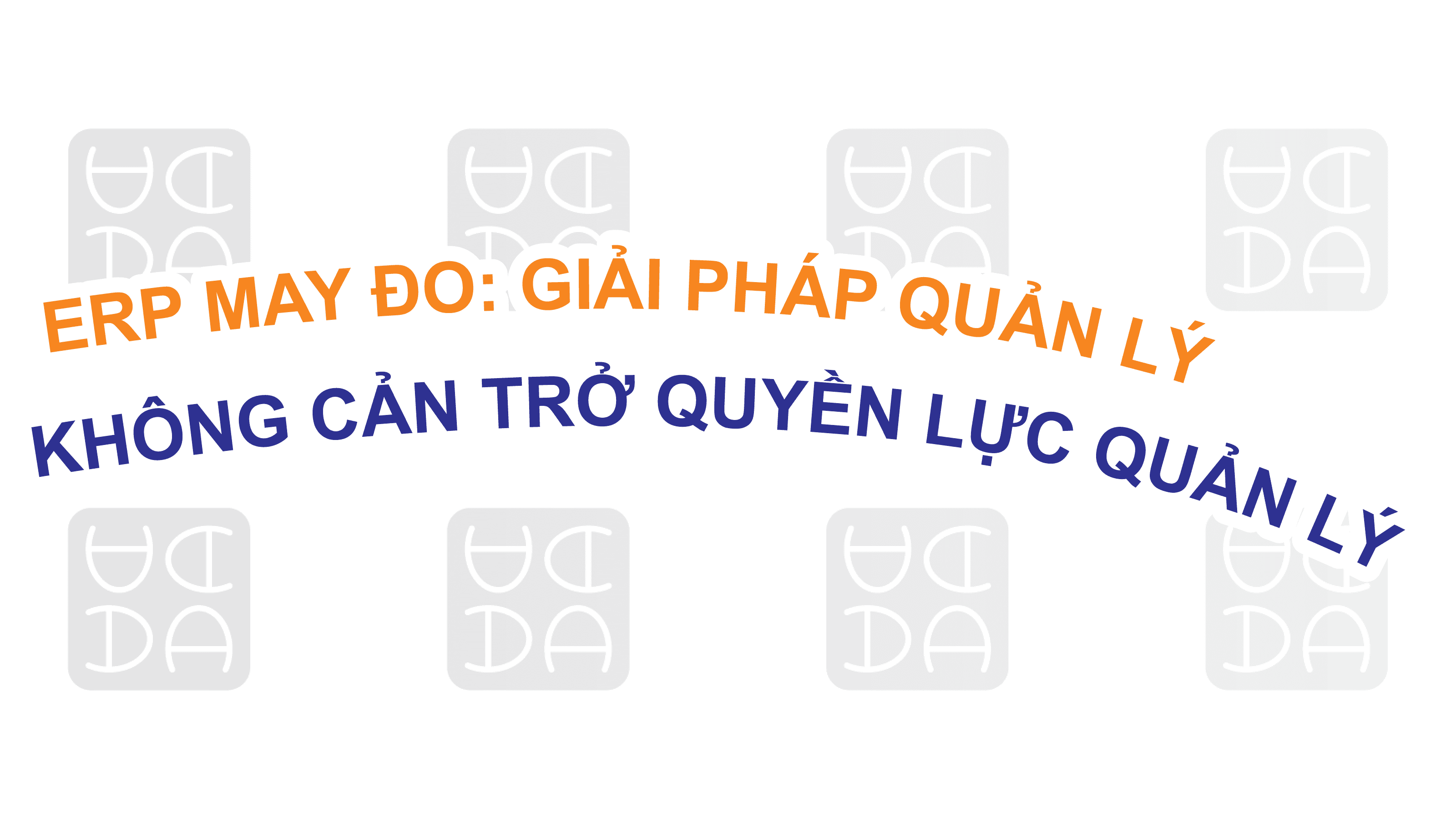 ERP MAY ĐO: GIẢI PHÁP QUẢN LÝ LINH HOẠT KHÔNG CẢN TRỞ QUYỀN LỰC CỦA QUẢN LÝ