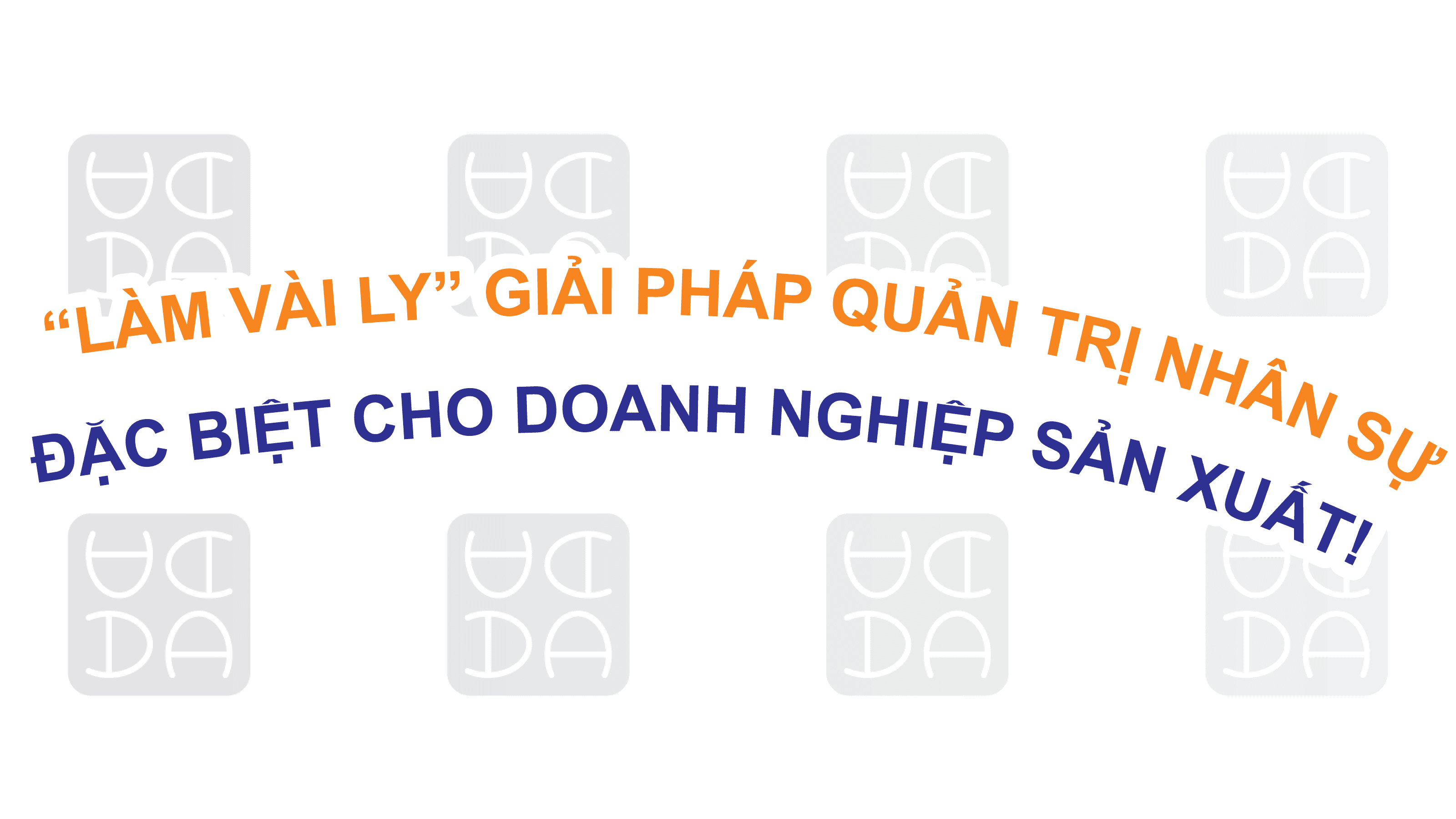 "LÀM VÀI LY” GIẢI PHÁP QUẢN TRỊ NHÂN SỰ ĐẶC BIỆT CHO DOANH NGHIỆP SẢN XUẤT