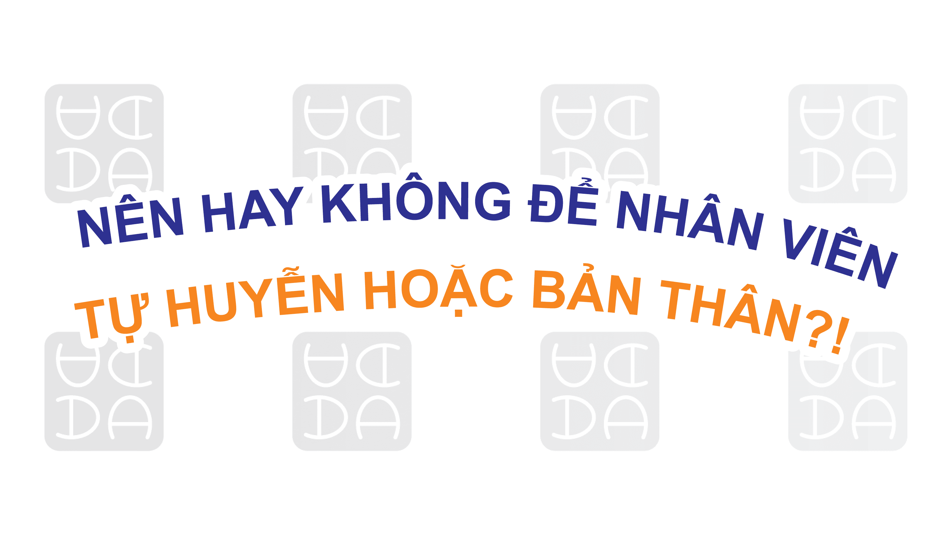 NÊN HAY KHÔNG NÊN ĐỂ NHÂN VIÊN TỰ HUYỄN HOẶC BẢN THÂN: