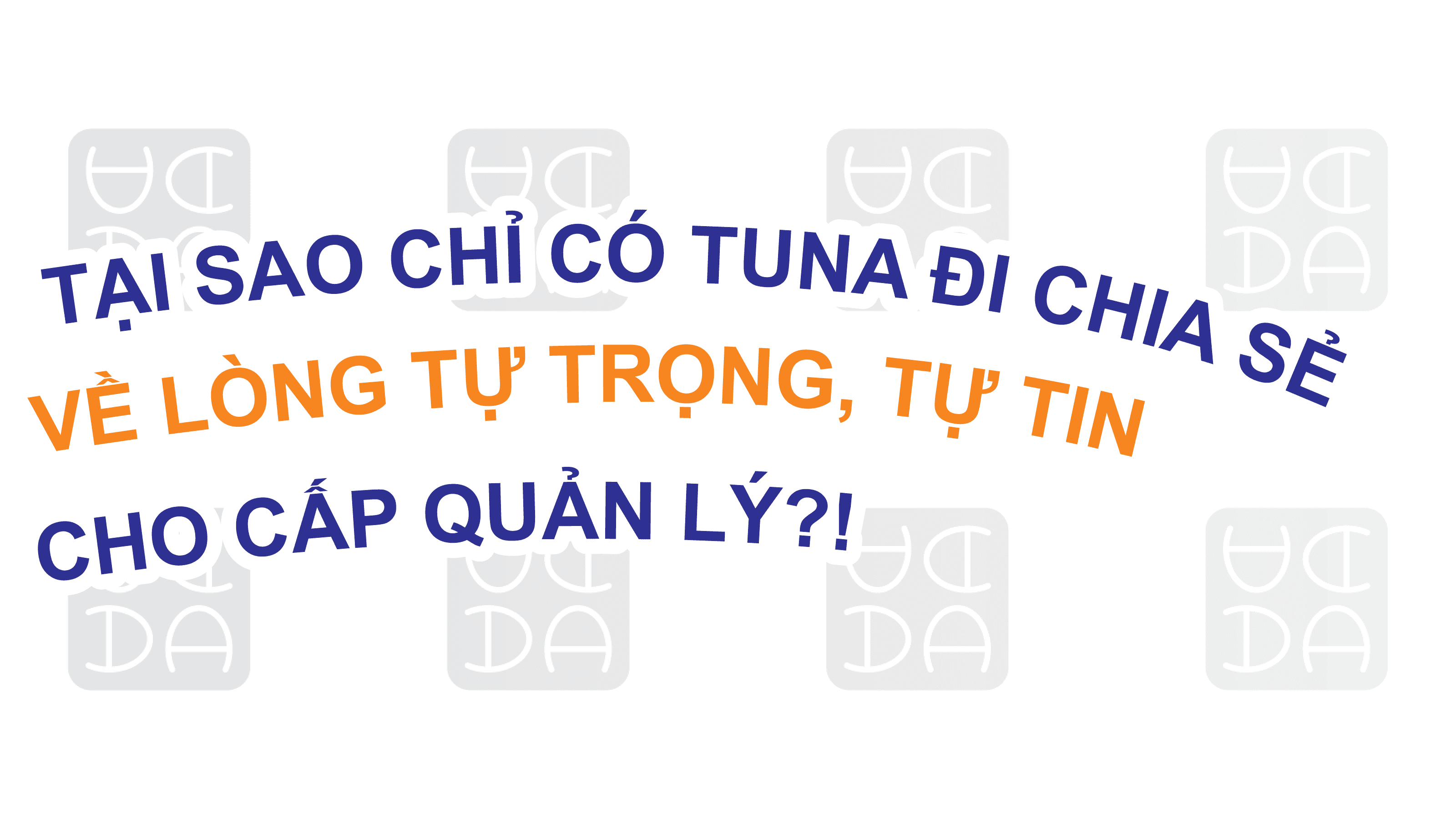 TẠI SAO CHỈ CÓ TUNA ĐI CHIA SẺ VỀ LÒNG TỰ TRỌNG, TỰ TIN CHO CẤP QUẢN LÝ CỦA CÁC DOANH NGHIỆP?!